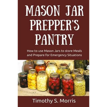 Mason Jar Prepper's Pantry: How to use Mason Jars to store Meals and Prepare for Emergency Situations - Paperback