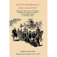 Civil War Recollections of James Lemuel Clark: Including Previously Unpublished Material on the Great Hanging at Gainesville, Texas in October, 1862 - Paperback