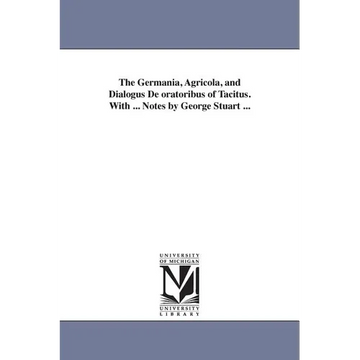 The Germania, Agricola, and Dialogus De oratoribus of Tacitus. With ... Notes by George Stuart ... - Paperback