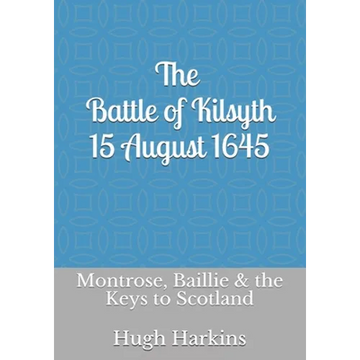 The Battle of Kilsyth, 15 August 1645: Montrose, Baillie & the Keys to Scotland - Paperback