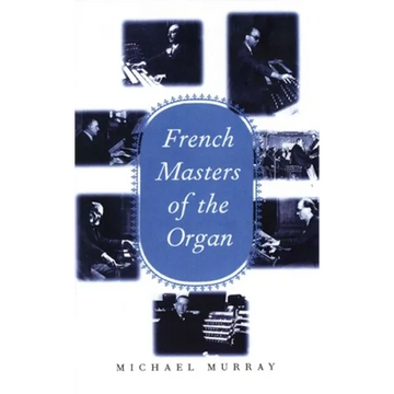 French Masters of the Organ: Saint-Saens, Franck, Widor, Vierne, Dupre, Langlais, Messiaen - Hardcover