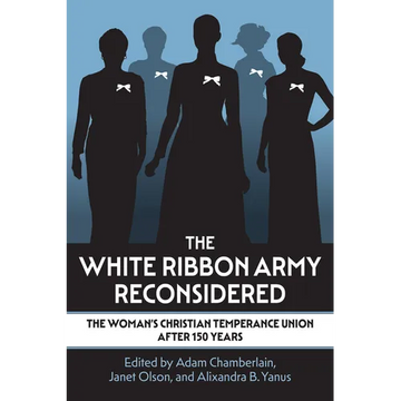 The White Ribbon Army Reconsidered: The Woman's Christian Temperance Union After 150 Years - Paperback