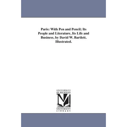 Paris: With Pen and Pencil; Its People and Literature, Its Life and Business. by David W. Bartlett. Illustrated.