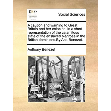 A Caution and Warning to Great Britain and Her Colonies, in a Short Representation of the Calamitous State of the Enslaved Negroes in the British Domi - Paperback