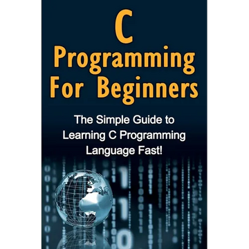 C Programming For Beginners: The Simple Guide to Learning C Programming Language Fast! - Paperback