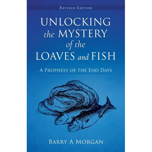 Unlocking The Mystery Of The Loaves And Fish: A Prophesy of the End Days