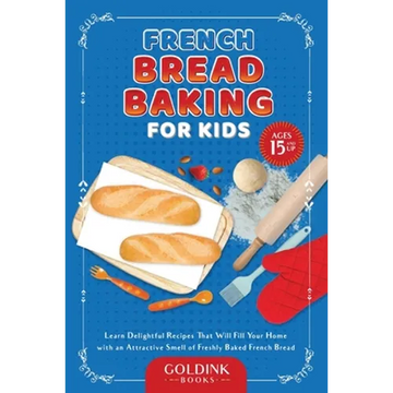 French Bread Baking for Kids: Learn Delightful Recipes That Will Fill Your Home with an Attractive Smell of Freshly Baked French Bread - Paperback