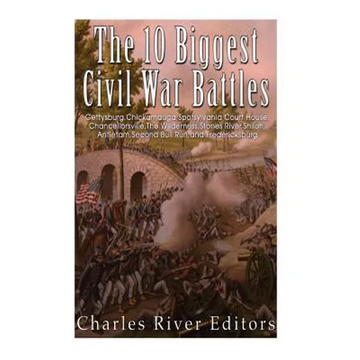The 10 Biggest Civil War Battles: Gettysburg, Chickamauga, Spotsylvania Court House, Chancellorsville, The Wilderness, Stones River, Shiloh, Antietam, - Paperback