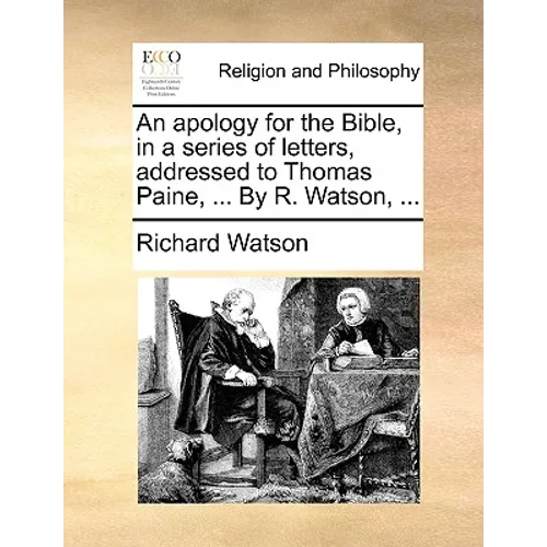An Apology for the Bible, in a Series of Letters, Addressed to Thomas Paine, ... by R. Watson, ...