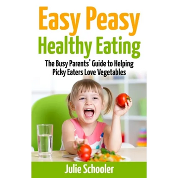 Easy Peasy Healthy Eating: The Busy Parents' Guide to Helping Picky Eaters Love Vegetables - Paperback