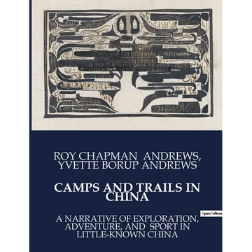 Camps and Trails in China: A Narrative of Exploration, Adventure, and Sport in Little-Known China - Paperback