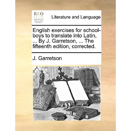 English Exercises for School-Boys to Translate Into Latin, ... by J. Garretson, ... the Fifteenth Edition, Corrected.