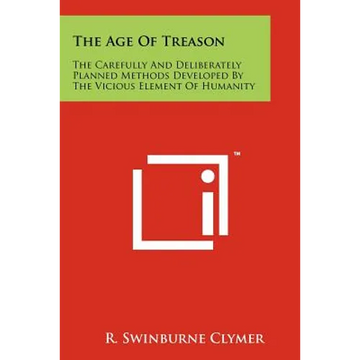The Age Of Treason: The Carefully And Deliberately Planned Methods Developed By The Vicious Element Of Humanity - Paperback