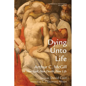 Dying Unto Life: Arthur C. McGill on New God, New Death, New Life - Paperback