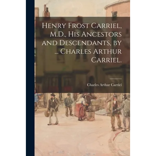 Henry Frost Carriel, M.D., His Ancestors and Descendants, by ... Charles Arthur Carriel.
