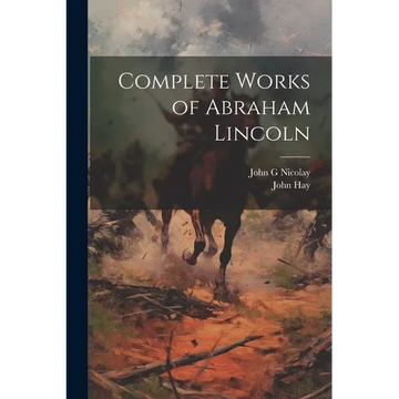 Complete Works of Abraham Lincoln - Paperback
