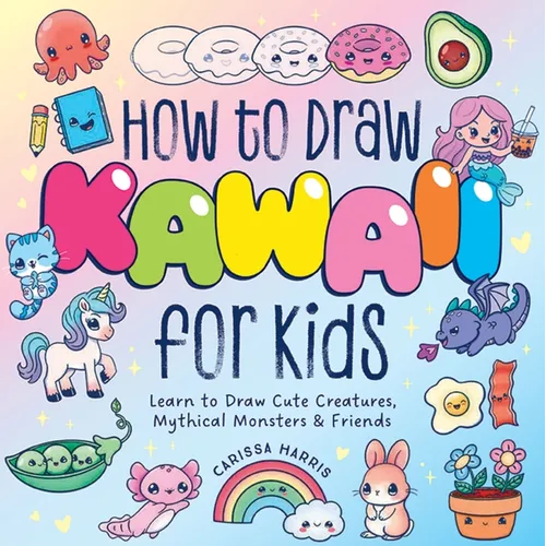 How to Draw Kawaii for Kids: Learn to Draw Cute Creatures, Mythical Monsters and Friends