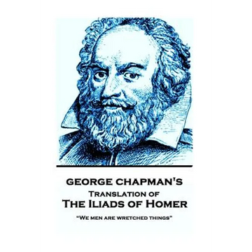 The Iliads of Homer by George Chapman: "We men are wretched things" - Paperback