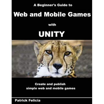 A Beginner's Guide to Web and Mobile Games with Unity: Create and publish simple web and mobile games - Paperback