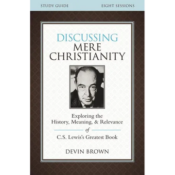 The Discussing Mere Christianity Bible Study Guide: Exploring the History, Meaning, and Relevance of C.S. Lewis's Greatest Book - Paperback