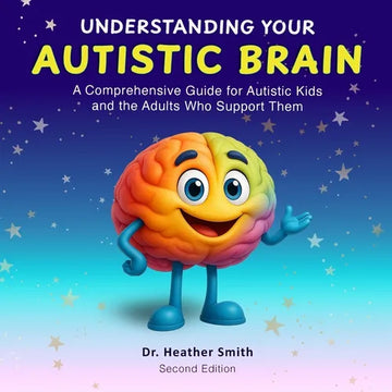 Understanding Your Autistic Brain: Comprehensive Guide for Autistic Kids and the Adults Who Support Them - Paperback