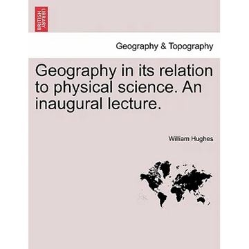 Geography in Its Relation to Physical Science. an Inaugural Lecture. - Paperback