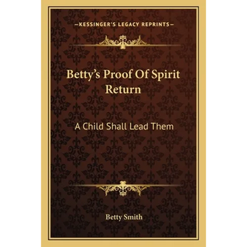 Betty's Proof Of Spirit Return: A Child Shall Lead Them - Paperback
