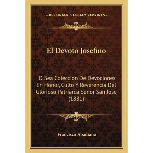 El Devoto Josefino: O Sea Coleccion De Devociones En Honor, Culto Y Reverencia Del Glorioso Patriarca Senor San Jose (1881)