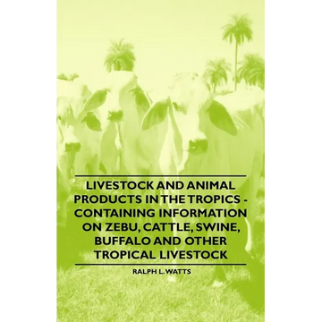 Livestock and Animal Products in the Tropics - Containing Information on Zebu, Cattle, Swine, Buffalo and Other Tropical Livestock - Paperback