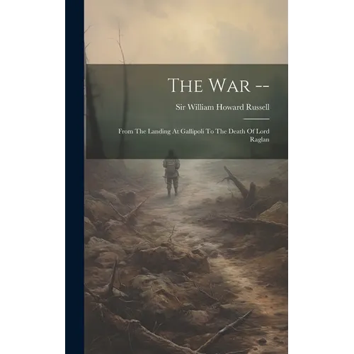 The War --: From The Landing At Gallipoli To The Death Of Lord Raglan