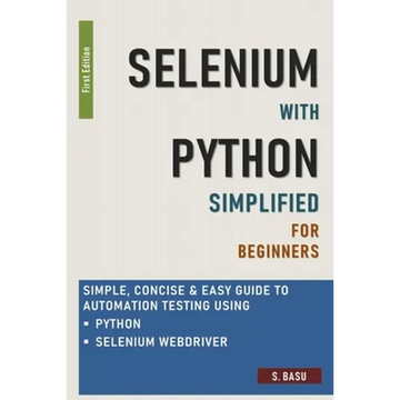 Selenium with Python Simplified For Beginners - Simple, Concise & Easy guide to Automation Testing using Python and Selenium WebDriver - Paperback