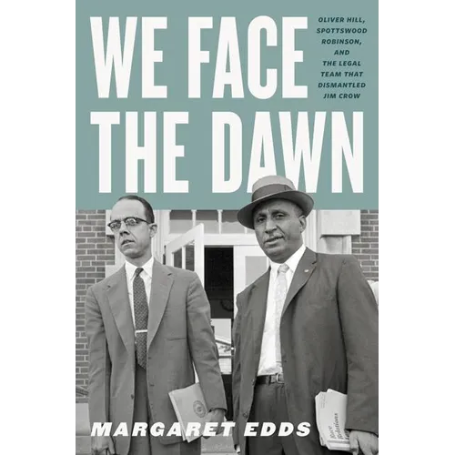 We Face the Dawn: Oliver Hill, Spottswood Robinson, and the Legal Team That Dismantled Jim Crow