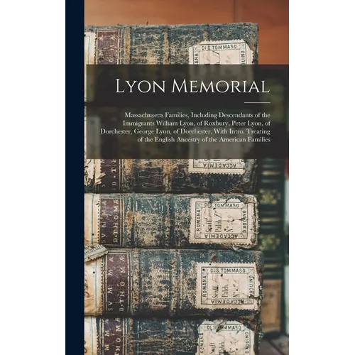 Lyon Memorial: Massachusetts Families, Including Descendants of the Immigrants William Lyon, of Roxbury, Peter Lyon, of Dorchester, G