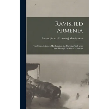 Ravished Armenia; the Story of Aurora Mardiganian, the Christian Girl, who Lived Through the Great Massacres - Hardcover