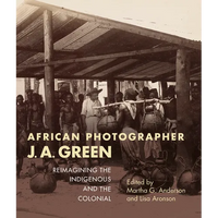 African Photographer J. A. Green: Reimagining the Indigenous and the Colonial - Paperback