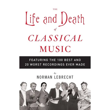 The Life and Death of Classical Music: Featuring the 100 Best and 20 Worst Recordings Ever Made - Paperback