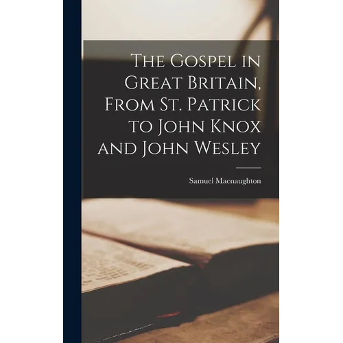 The Gospel in Great Britain, From St. Patrick to John Knox and John Wesley