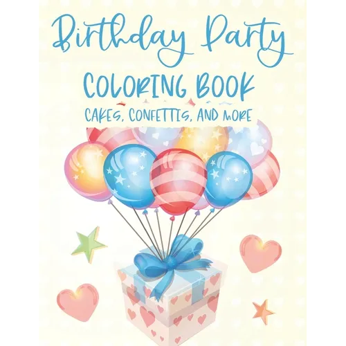Birthday Party Coloring Book Cakes, Confettis, And More: Fantastic Birthday Illustrations To Color And Trace, Cheerful Coloring Pages For Children