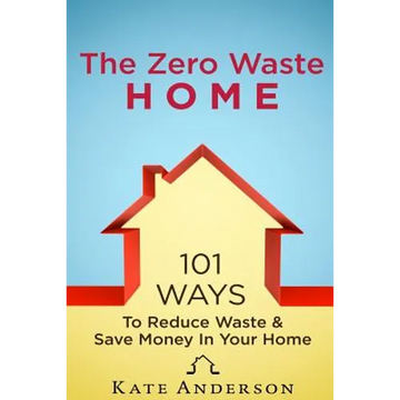 The Zero Waste Home: 101 Ways To Reduce Waste & Save Money In Your Home - Paperback