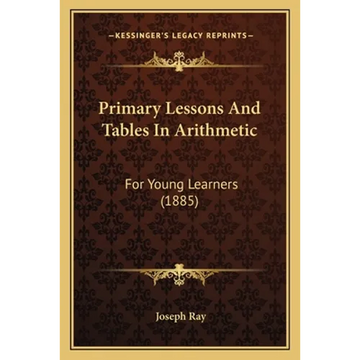 Primary Lessons And Tables In Arithmetic: For Young Learners (1885) - Paperback