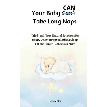 Your Baby Can Take Long Naps: Tried-and-True Natural Solutions for Deep, Uninterrupted Infant Sleep For the Health-Conscious Mom - Paperback