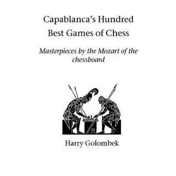 Capablanca's Hundred Best Games of Chess: Masterpieces by the Mozart of the chessboard - Paperback