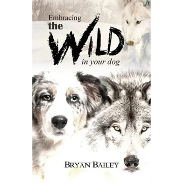 Embracing the Wild in Your Dog, An understanding of the authors of our dog's behavior-nature and the wolf - Paperback