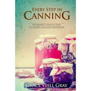 Every Step in Canning: The Complete Prepper's Guide To Canning Food Preservation - Paperback