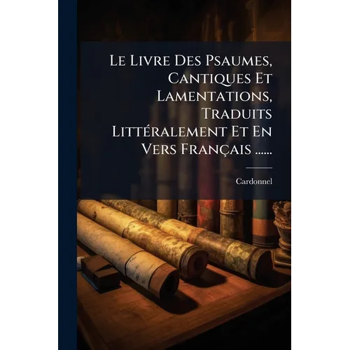 Le Livre Des Psaumes, Cantiques Et Lamentations, Traduits Littéralement Et En Vers Français ......