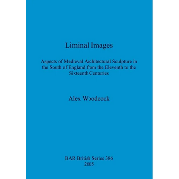 Liminal Images: Aspects of Medieval Architectural Sculpture in the South of England from the Eleventh to the Sixteenth Centuries - Paperback