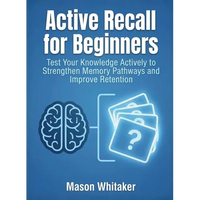 Active Recall for Beginners: Test Your Knowledge Actively to Strengthen Memory Pathways and Improve Retention - Paperback