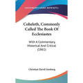 Coheleth, Commonly Called The Book Of Ecclesiastes: With A Commentary, Historical And Critical (1861)