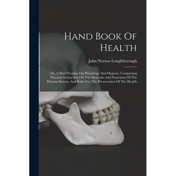 Hand Book Of Health: Or, A Brief Treatise On Physiology And Hygiene, Comprising Practical Instruction On The Structure And Functions Of The - Paperback