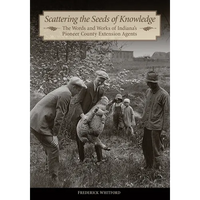 Scattering the Seeds of Knowledge: The Words and Works of Indiana's Pioneer County Extension Agents - Hardcover